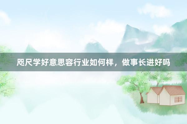 咫尺学好意思容行业如何样，做事长进好吗