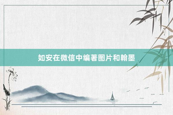 如安在微信中编著图片和翰墨